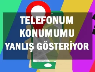 Telefonum Konumumu Yanlış Gösteriyor, Nasıl Düzelir?