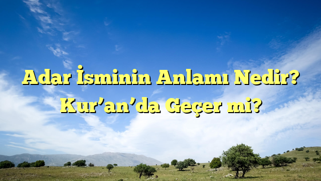 Adar İsminin Anlamı Nedir? Kur’an’da Geçer mi?