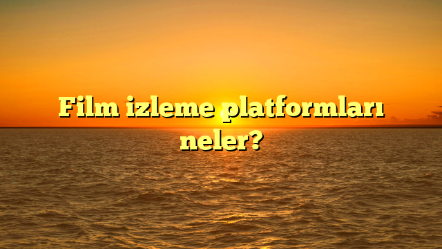 Film izleme platformları neler?