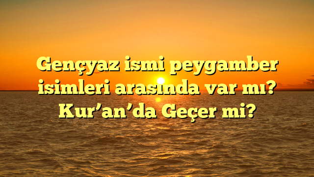 Gençyaz ismi peygamber isimleri arasında var mı? Kur’an’da Geçer mi?