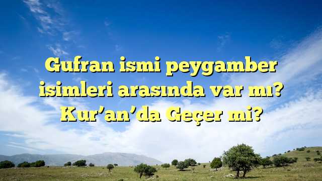 Gufran ismi peygamber isimleri arasında var mı? Kur’an’da Geçer mi?