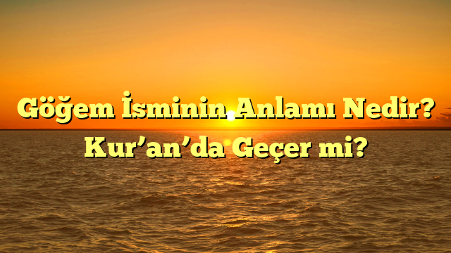 Göğem İsminin Anlamı Nedir? Kur’an’da Geçer mi?