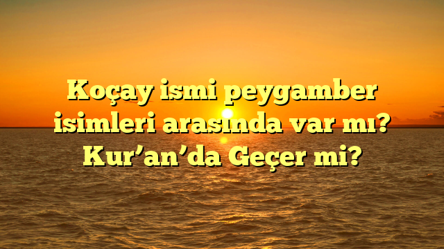 Koçay ismi peygamber isimleri arasında var mı? Kur’an’da Geçer mi?