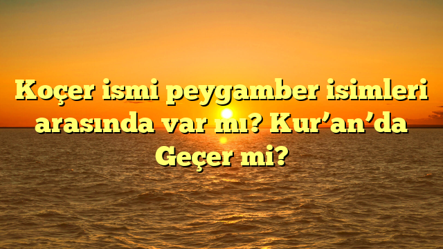 Koçer ismi peygamber isimleri arasında var mı? Kur’an’da Geçer mi?