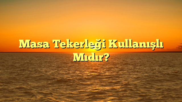 Masa Tekerleği Kullanışlı Mıdır?