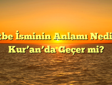 Utbe İsminin Anlamı Nedir? Kur’an’da Geçer mi?