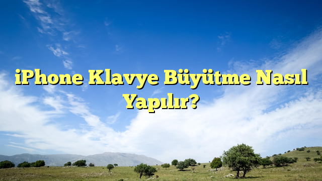 iPhone Klavye Büyütme Nasıl Yapılır?