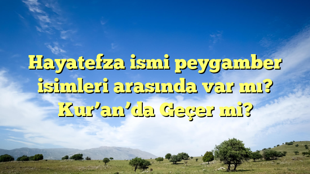 Hayatefza ismi peygamber isimleri arasında var mı? Kur’an’da Geçer mi?